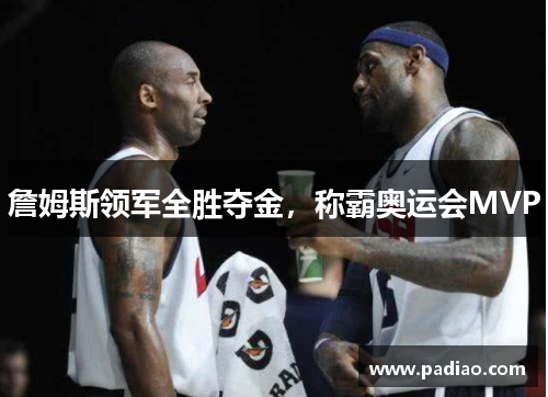 詹姆斯领军全胜夺金,称霸奥运会MVP 詹姆斯领军全胜夺金,称霸奥运会MVP